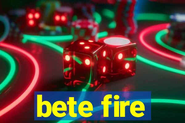 bete fire